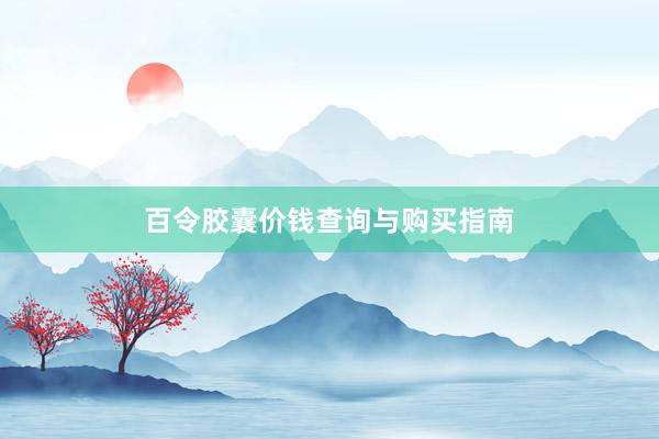 百令胶囊价钱查询与购买指南