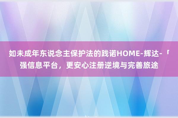 如未成年东说念主保护法的践诺HOME-辉达-「强信息平台，更安心注册逆境与完善旅途