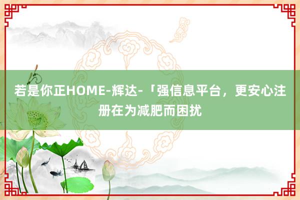 若是你正HOME-辉达-「强信息平台,更安心注册在为减肥而困扰