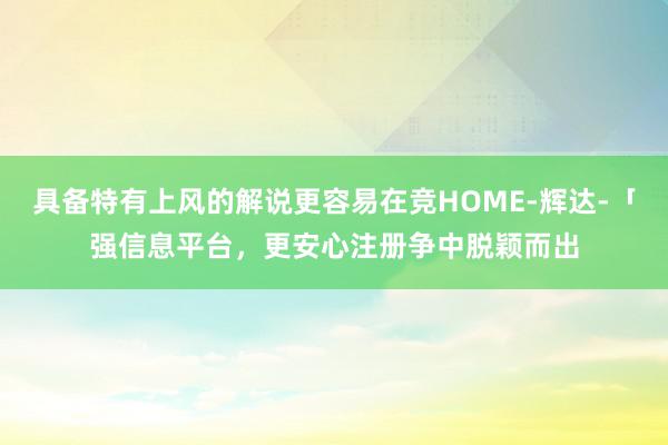 具备特有上风的解说更容易在竞HOME-辉达-「强信息平台，更安心注册争中脱颖而出