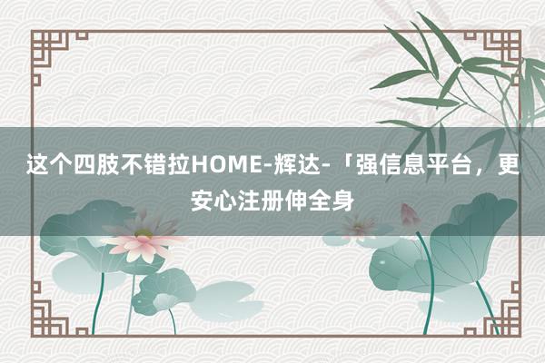 这个四肢不错拉HOME-辉达-「强信息平台,更安心注册伸全身