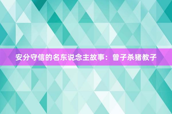 安分守信的名东说念主故事：曾子杀猪教子
