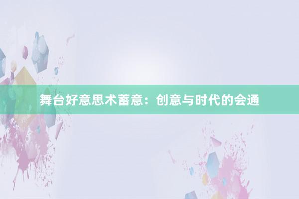 舞台好意思术蓄意：创意与时代的会通