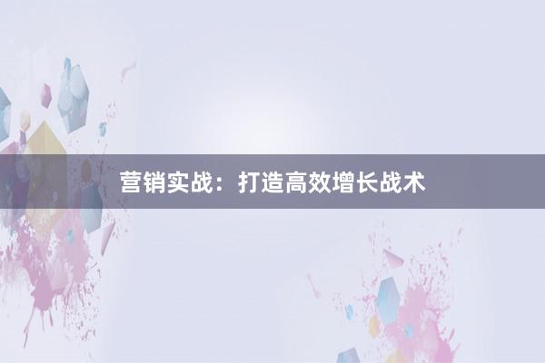 营销实战：打造高效增长战术